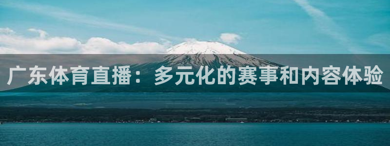 广东体育直播：多元化的赛事和内容体验