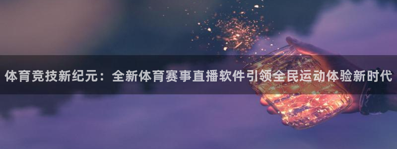 体育竞技新纪元：全新体育赛事直播软件引领全民运动体验新时代