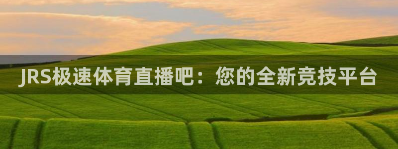 JRS极速体育直播吧：您的全新竞技平台