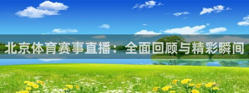 北京体育赛事直播：全面回顾与精彩瞬间