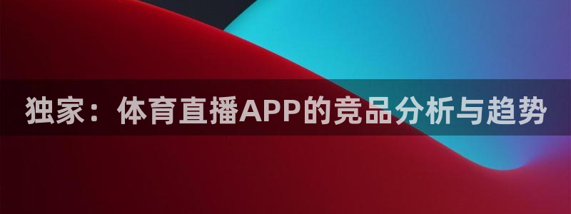 独家：体育直播APP的竞品分析与趋势