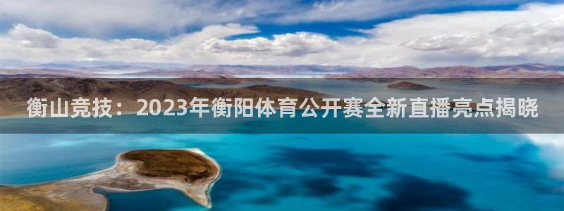 衡山竞技：2023年衡阳体育公开赛全新直播亮点揭晓