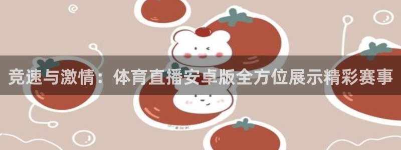 竞速与激情：体育直播安卓版全方位展示精彩赛事
