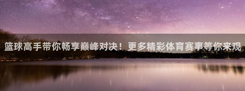 篮球高手带你畅享巅峰对决！更多精彩体育赛事等你来观