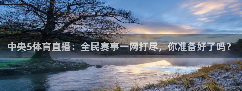 中央5体育直播：全民赛事一网打尽，你准备好了吗？