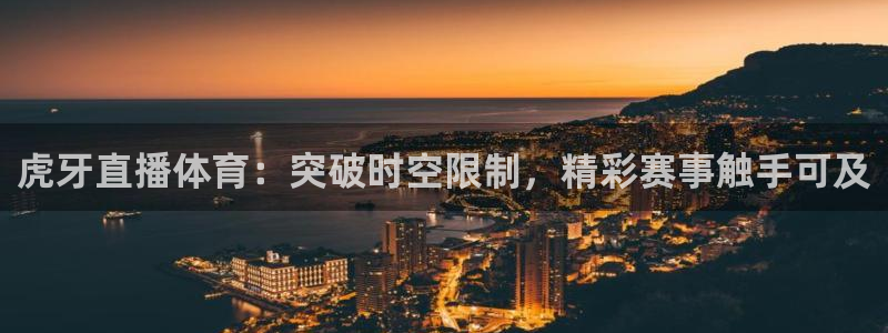 虎牙直播体育：突破时空限制，精彩赛事触手可及