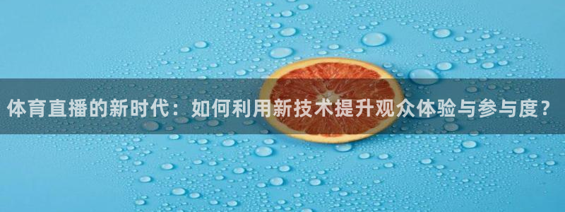 体育直播的新时代：如何利用新技术提升观众体验与参与度？