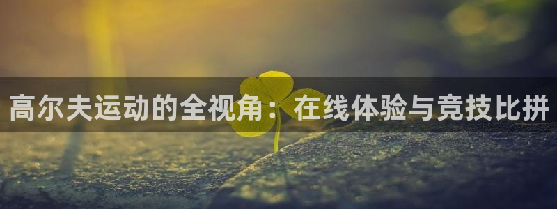 高尔夫运动的全视角：在线体验与竞技比拼