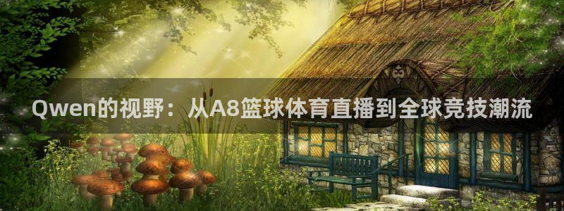 Qwen的视野：从A8篮球体育直播到全球竞技潮流