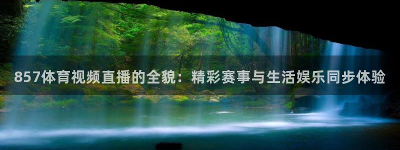 857体育视频直播的全貌：精彩赛事与生活娱乐同步体验