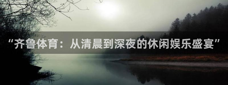“齐鲁体育：从清晨到深夜的休闲娱乐盛宴”