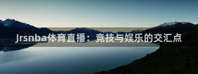 Jrsnba体育直播：竞技与娱乐的交汇点