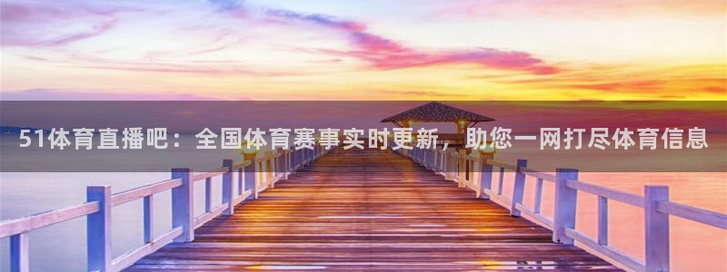 51体育直播吧：全国体育赛事实时更新，助您一网打尽体育信息