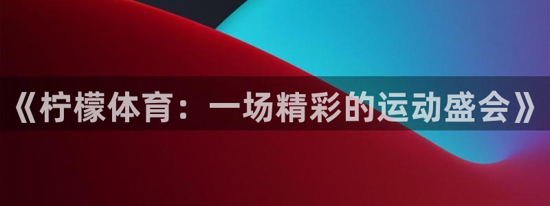 《柠檬体育：一场精彩的运动盛会》