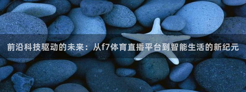 前沿科技驱动的未来：从f7体育直播平台到智能生活的新纪元