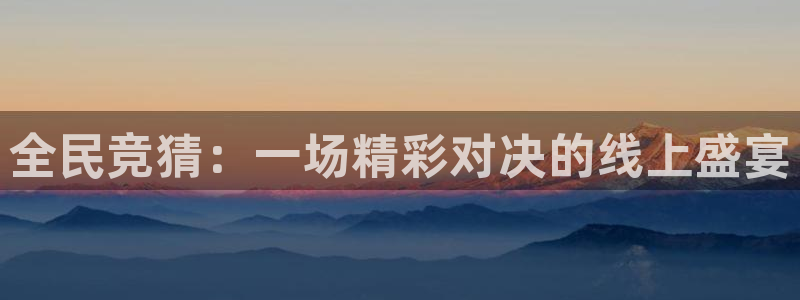 全民竞猜：一场精彩对决的线上盛宴