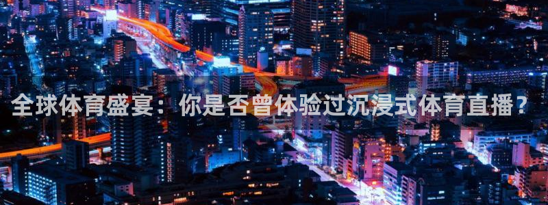 全球体育盛宴：你是否曾体验过沉浸式体育直播？