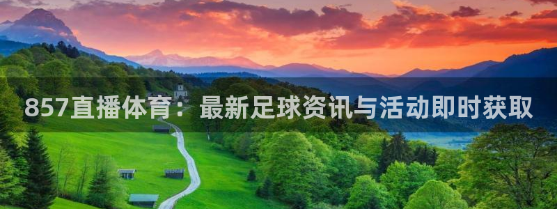 857直播体育：最新足球资讯与活动即时获取