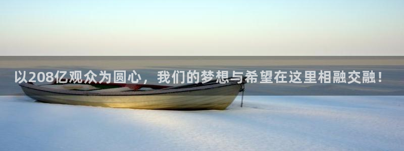 以208亿观众为圆心，我们的梦想与希望在这里相融交融！