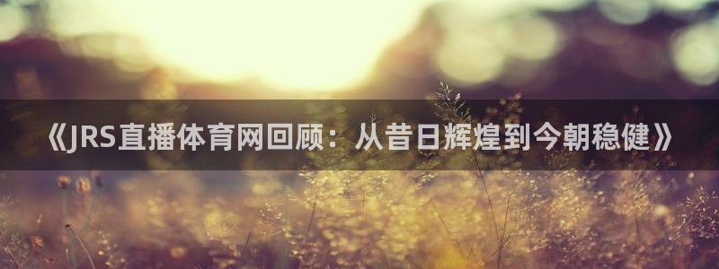 《JRS直播体育网回顾：从昔日辉煌到今朝稳健》