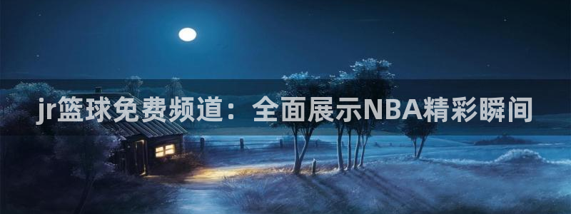 jr篮球免费频道：全面展示NBA精彩瞬间