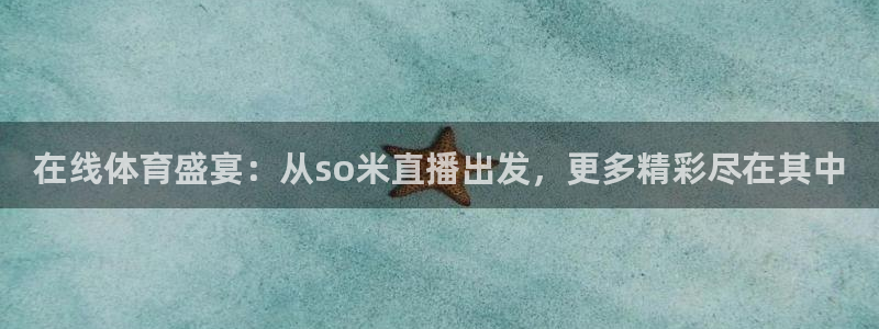 在线体育盛宴：从so米直播出发，更多精彩尽在其中