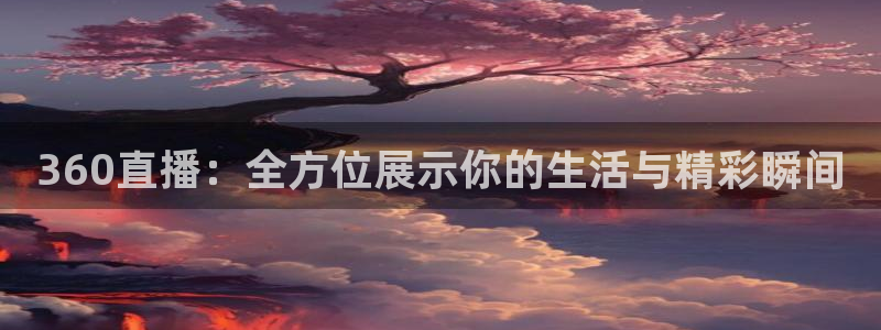 360直播：全方位展示你的生活与精彩瞬间