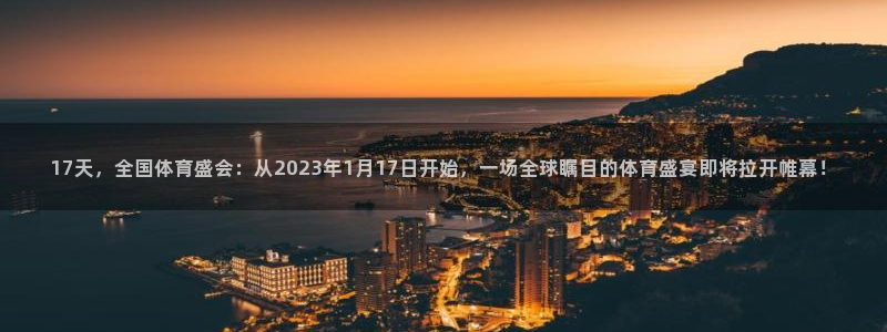 17天，全国体育盛会：从2023年1月17日开始，一场全球瞩目的体育盛宴即将拉开帷幕！