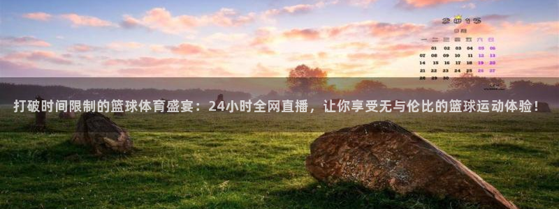 打破时间限制的篮球体育盛宴：24小时全网直播，让你享受无与伦比的篮球运动体验！