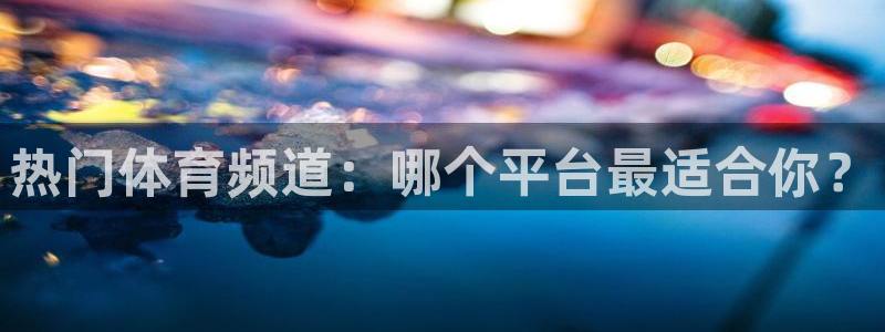 热门体育频道：哪个平台最适合你？
