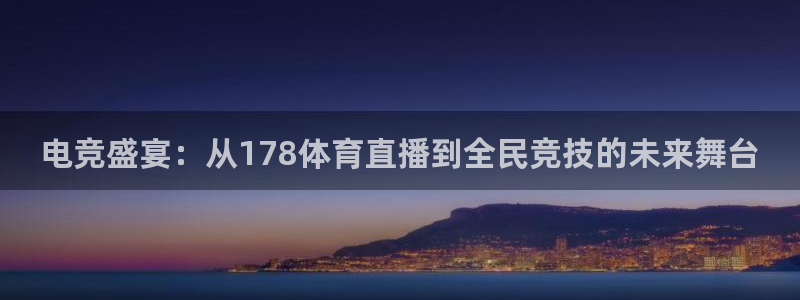 电竞盛宴：从178体育直播到全民竞技的未来舞台