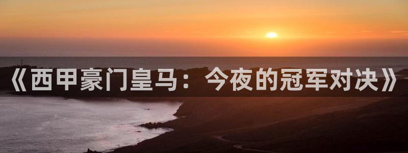 《西甲豪门皇马：今夜的冠军对决》