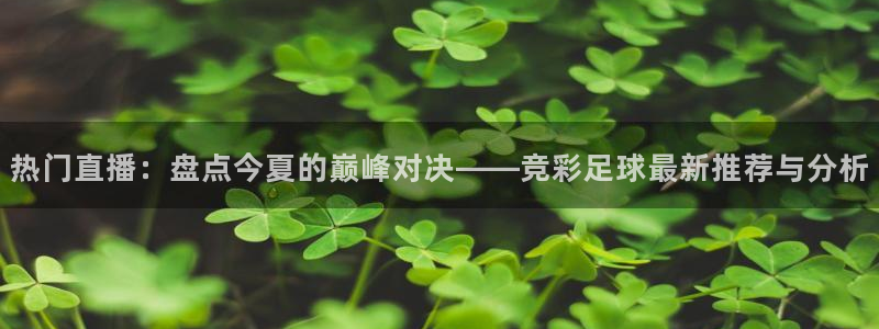 热门直播：盘点今夏的巅峰对决——竞彩足球最新推荐与分析